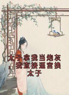 太子拿我当炮灰，我直接逼宫换太子