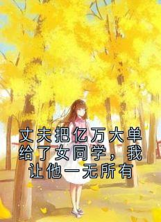 丈夫把亿万大单给了女同学，我让他一无所有