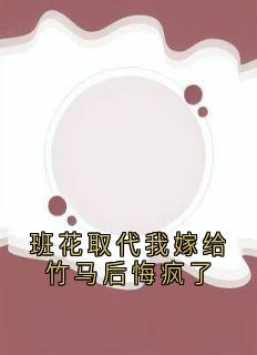 班花取代我嫁给竹马后悔疯了