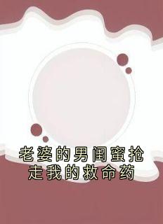 老婆的男闺蜜抢走我的救命药