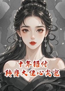 十年错付，转身大佬心尖宠