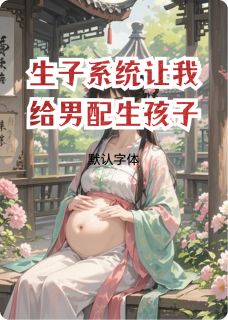 生子系统让我给男配生孩子
