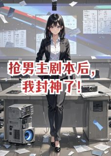 抢男主剧本后，我封神了！