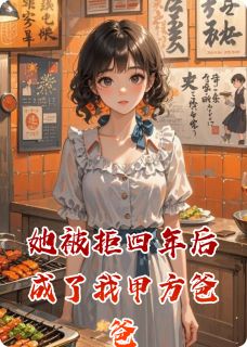 她被拒四年后成了我甲方爸爸