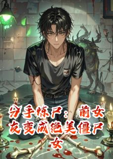分手炼尸：前女友变绝美僵尸女王