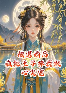 被退婚后，疯批王爷捧我做心尖宠
