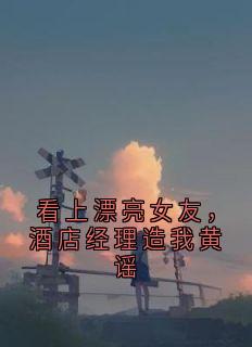 看上漂亮女友，酒店经理造我黄谣