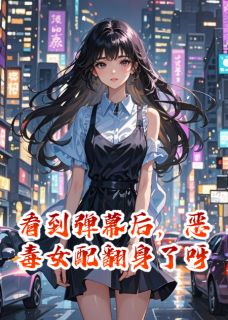 看到弹幕后，恶毒女配翻身了呀