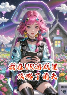 我在VR游戏里，攻略了前夫