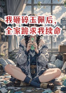 我砸碎玉佩后，全家跪求我续命