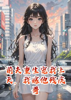 前夫重生宠我上天，我嫁他残疾哥