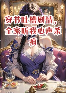 穿书吐槽情节，全家听我心声杀疯