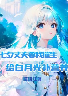 七夕丈夫要我催生给白月光补营养