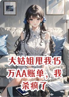 大姑姐甩我15万AA账单，我杀疯了