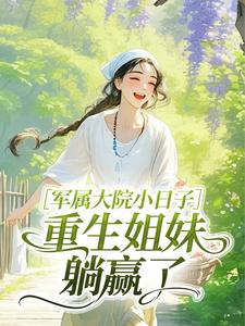 军属大院小日子，重生姐妹躺赢了