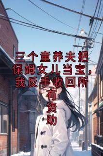 三个童养夫把保姆女儿当宝，我反手收回所有资助