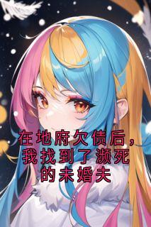 在地府欠债后，我找到了濒死的未婚夫