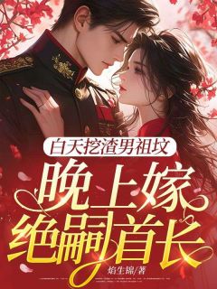 白天挖渣男祖坟，晚上嫁绝嗣首长