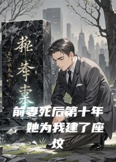 前妻死后第十年，她为我建了座坟