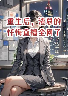 重生后，渣总的忏悔直播全网了