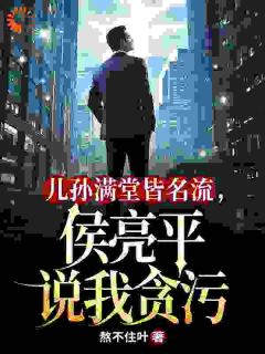 儿孙满堂皆名流，侯亮平说我贪污