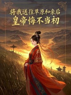 将我送往草原和亲后，皇帝悔不当初
