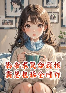 影帝求复合我拨霸总电话全网炸
