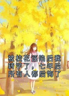被校花诬陷后我转学了，七年后所有人都后悔了