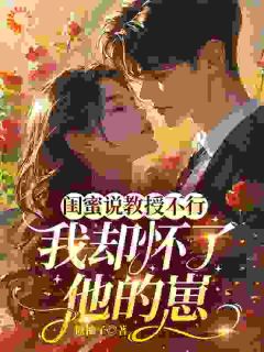 闺蜜说教授不行，我却怀了他的崽