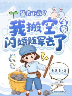 逼我下放？我搬空全家闪婚随军去了