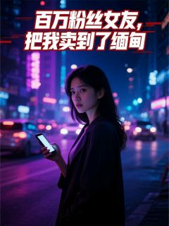 百万粉丝女友，把我卖到了缅甸