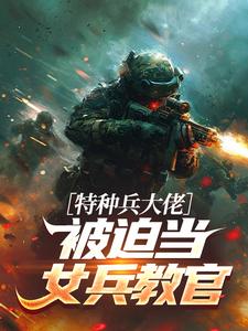 特种兵大佬被迫当女兵教官