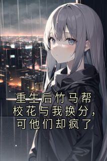 重生后竹马帮校花与我换分，可他们却疯了