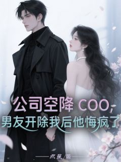 公司空降COO，男友开除我后他悔疯了
