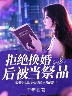 拒绝换婚后被当祭品，我显出真身后家人悔哭了