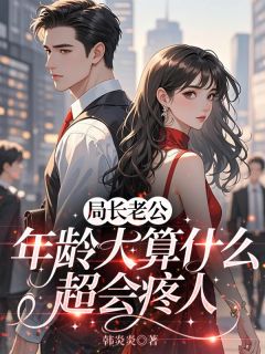 局长老公年龄大算什么，超会疼人