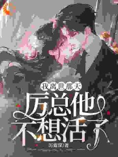我离世那天，厉总他不想活了