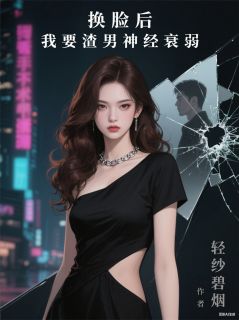 换脸后，我要渣男神经衰弱