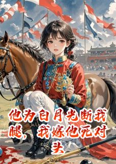 他为白月光断我腿，我嫁他死对头