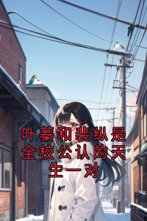 叶蓁和裴纵是全校公认的天生一对