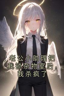 老公小助理把我锁杂物室后，我杀疯了