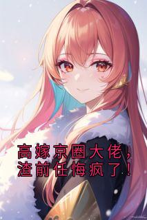 高嫁京圈大佬，渣前任悔疯了！