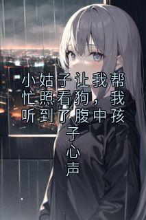 小姑子让我帮忙照看狗，我听到了腹中孩子心声