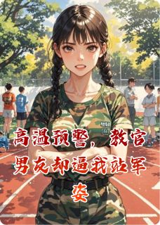 高温预警，教官男友却逼我站军姿