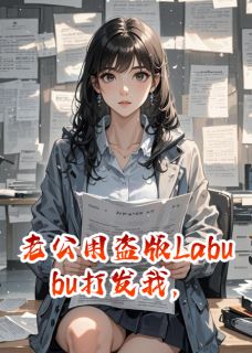老公用盗版Labubu打发我，我重嫁