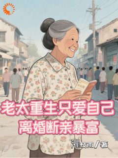 老太重生只爱自己，离婚断亲暴富