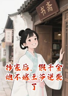 抄家后，假千金她不嫁王爷逆袭了