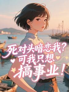 死对头暗恋我？可我只想搞事业！