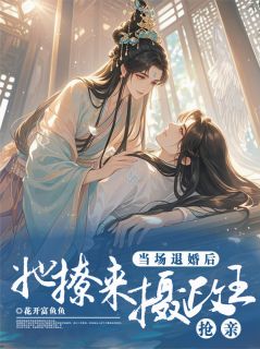 当场退婚后，她撩来摄政王抢亲