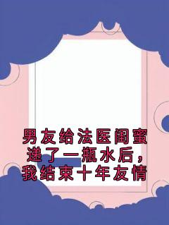 男友给法医闺蜜递了一瓶水后，我结束十年友情